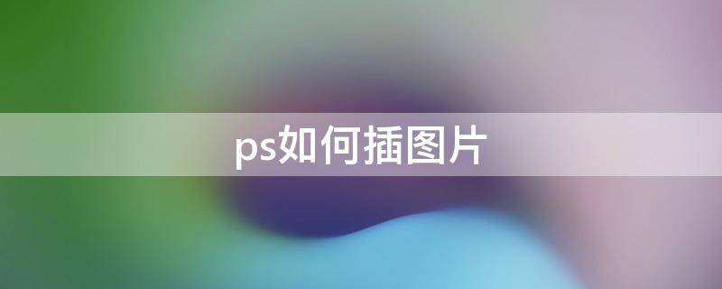 ps如何插图片（ps如何插图片素材）