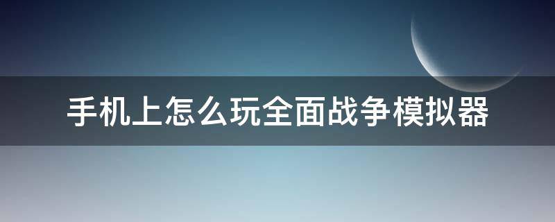 手机上怎么玩全面战争模拟器（手机上怎么玩全面战争模拟器2）