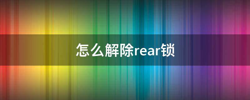 怎么解除rear锁 rear锁定