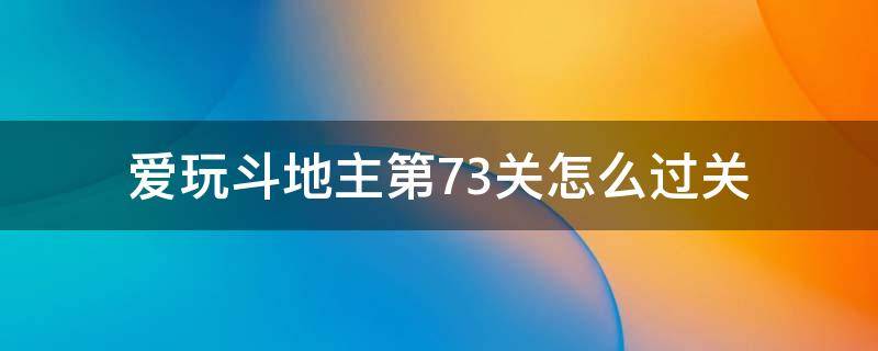 爱玩斗地主第73关怎么过关 欢乐斗地主73关怎么过