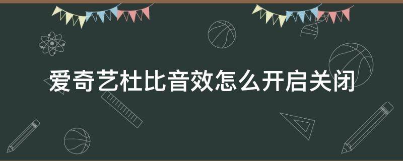 爱奇艺杜比音效怎么开启关闭（爱奇艺在哪里关闭杜比音效）