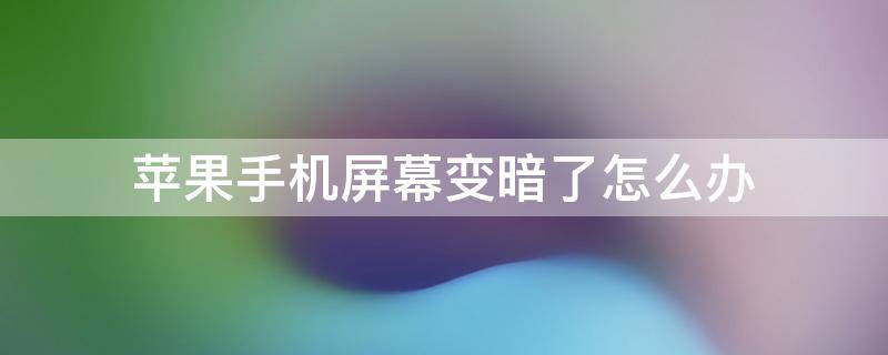 苹果手机屏幕变暗了怎么办 苹果手机屏幕总变暗怎么办