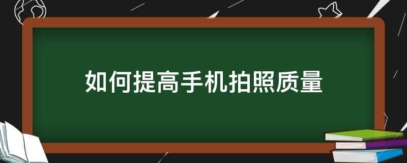 如何提高手机拍照质量（手机拍照如何调高品质）