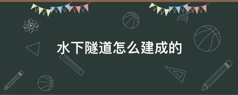 水下隧道怎么建成的（水下隧道的修建方法有哪些）