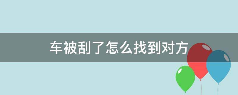 车被刮了怎么找到对方 车被刮了怎么找到对方的人