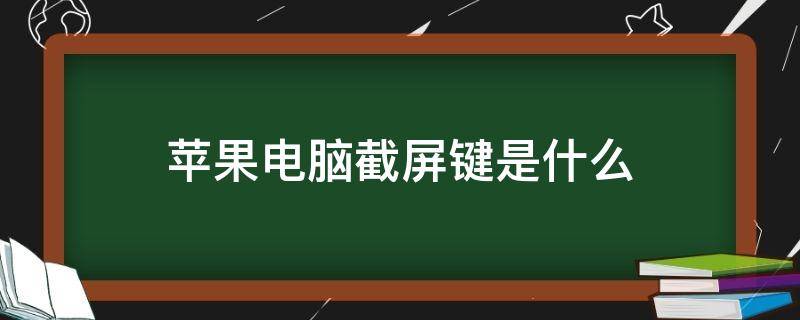 苹果电脑截屏键是什么（苹果电脑截屏用什么键）