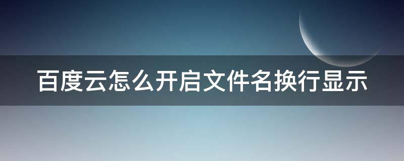 百度云怎么开启文件名换行显示（百度云文件后缀名怎么改）