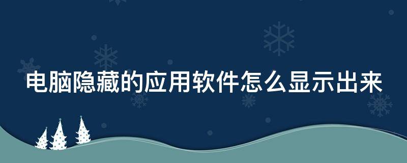 电脑隐藏的应用软件怎么显示出来（电脑隐藏的应用软件怎么显示出来了）