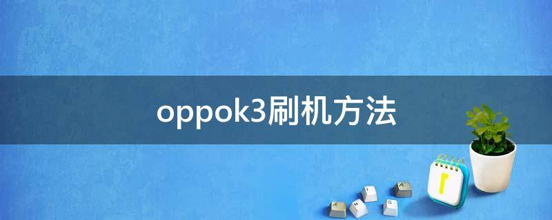 oppok3刷机方法（oppok3手机刷机软件）