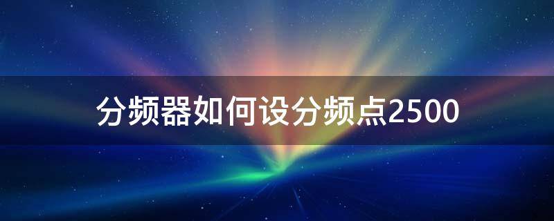 分频器如何设分频点2500 分频器2500分频点论坛