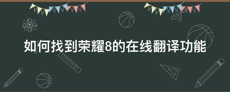 如何找到荣耀8的在线翻译功能 荣耀手机自带翻译功能在哪里