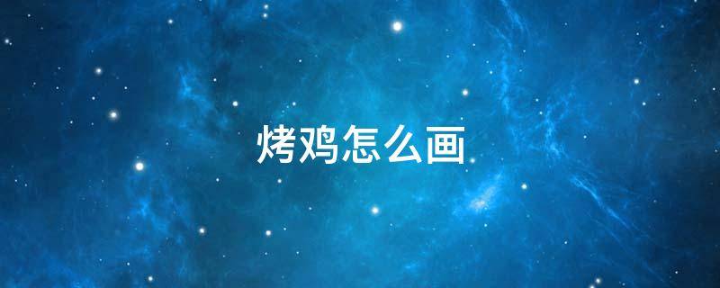 烤鸡怎么画 烤鸡怎么画?
