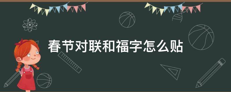 春节对联和福字怎么贴（春节贴福字贴对联作文）