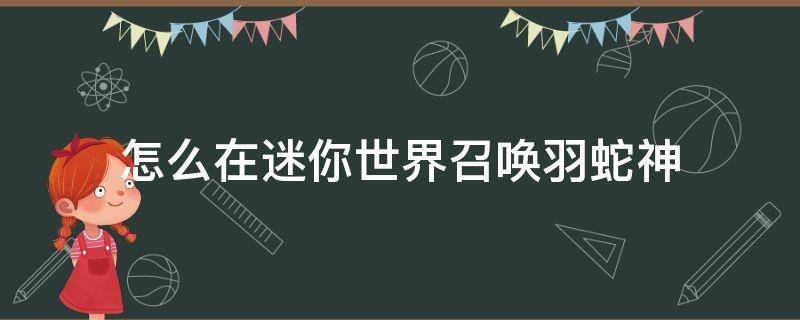 怎么在迷你世界召唤羽蛇神（怎样在迷你世界召唤羽蛇神）