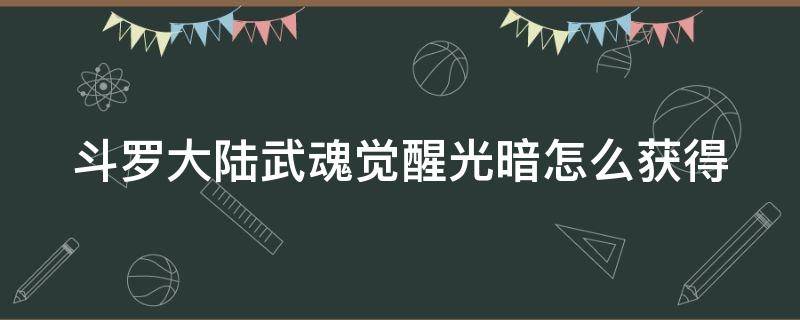 斗罗大陆武魂觉醒光暗怎么获得 斗罗大陆武魂觉醒光暗怎么获得魂环