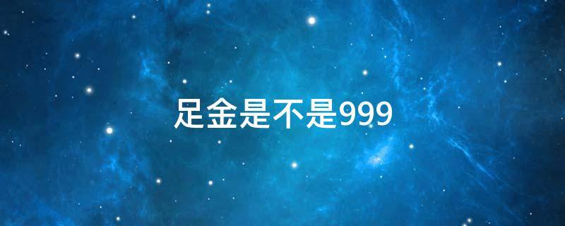 足金是不是999 足金是不是999黄金