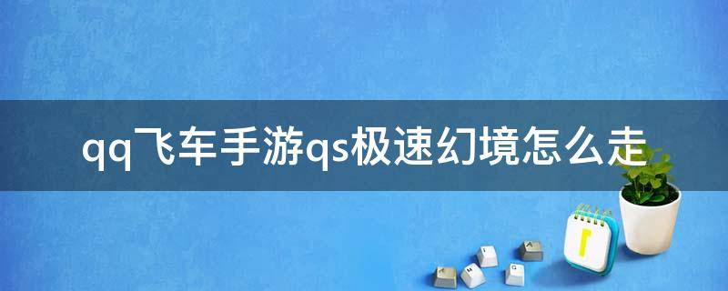 qq飞车手游qs极速幻境怎么走（qq飞车手游qs极速幻境怎么走第二章）