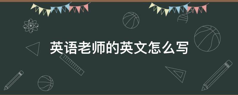 英语老师的英文怎么写 老师的英文怎样写