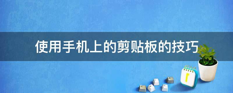 使用手机上的剪贴板的技巧 教你如何打开手机的剪贴板?