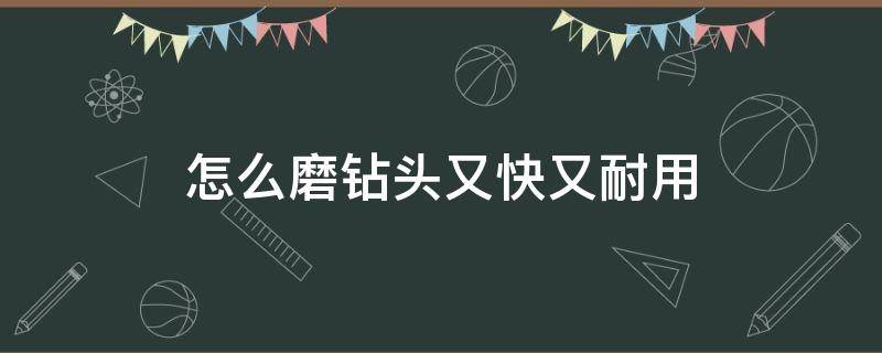 怎么磨钻头又快又耐用 怎样磨钻头又快又耐用