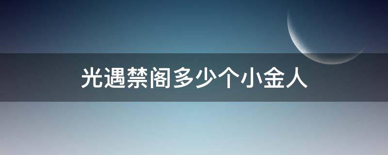 光遇禁阁多少个小金人（光遇禁阁小金人一共多少个）