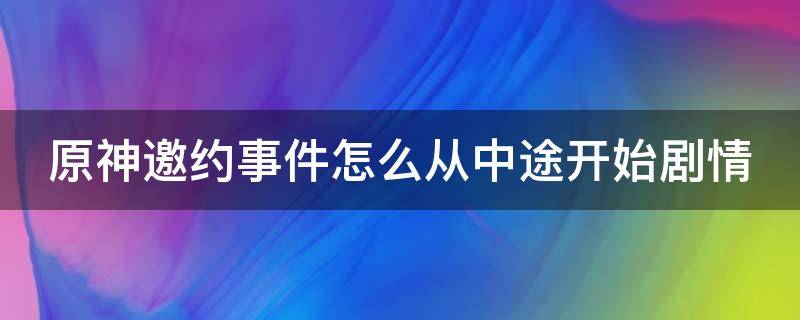 原神邀约事件怎么从中途开始剧情 原神邀约事件是干嘛的