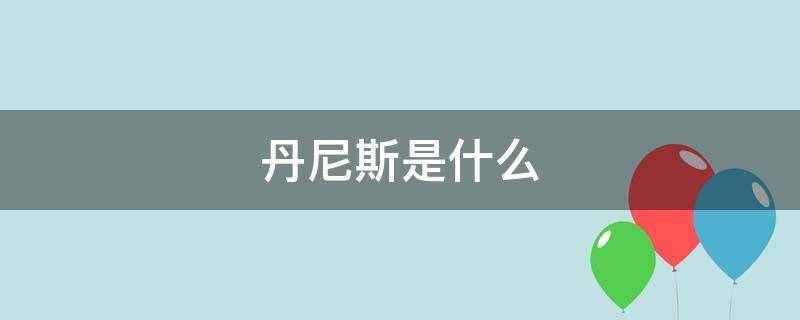 丹尼斯是什么（丹尼斯是什么电影）