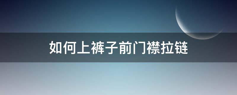 如何上裤子前门襟拉链 裤子前门襟拉链步骤