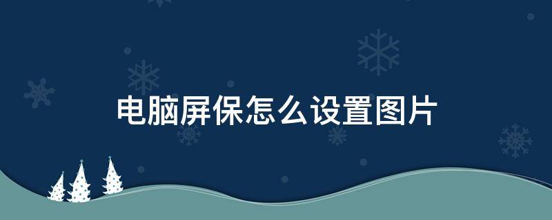 电脑屏保怎么设置图片 win10电脑屏保怎么设置图片