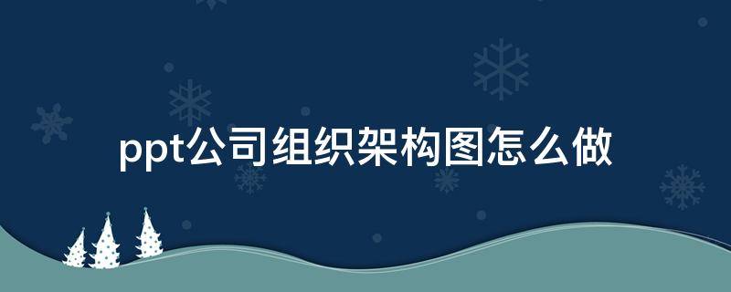 ppt公司组织架构图怎么做 ppt怎样做公司架构图