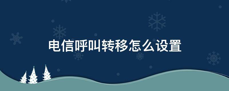 电信呼叫转移怎么设置 电信呼叫转移怎么设置#57