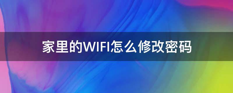 家里的WIFI怎么修改密码（家里的WiFi密码怎么修改?）