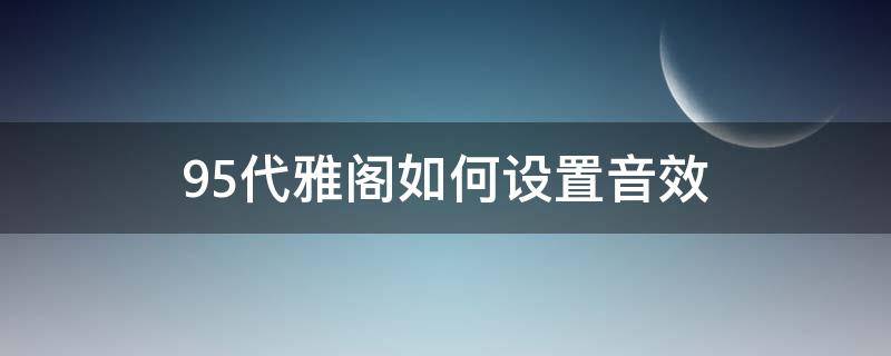 9.5代雅阁如何设置音效 9.5代雅阁音响怎么调整好听