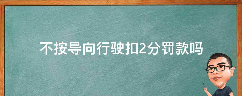 不按导向行驶扣2分罚款吗（不按导向行驶扣2分罚款吗 无锡）