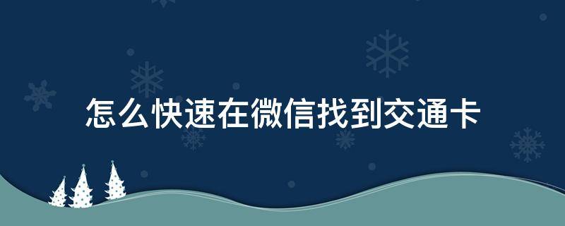 怎么快速在微信找到交通卡（微信怎么搞交通卡）