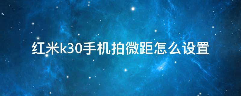 红米k30手机拍微距怎么设置（红米K30怎么拍微距）