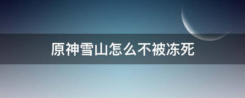 原神雪山怎么不被冻死 原神在雪山怎么不被冻住