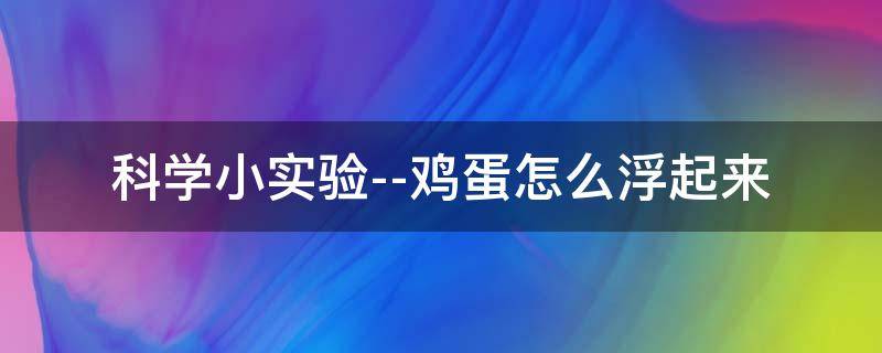 科学小实验--鸡蛋怎么浮起来（科学小实验鸡蛋怎么浮起来）