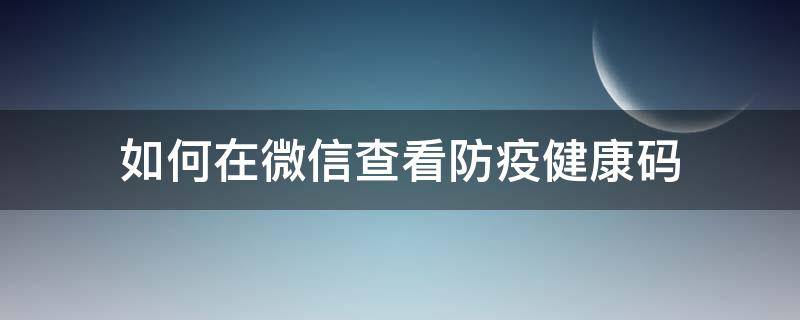 如何在微信查看防疫健康码 微信防疫健康码在哪里查看