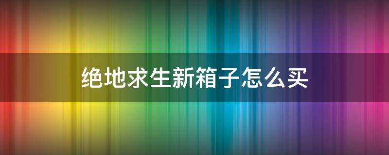 绝地求生新箱子怎么买 绝地求生箱子在哪买