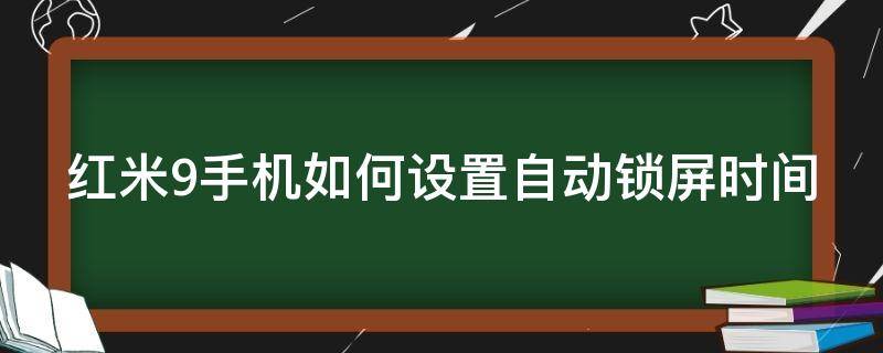 红米9手机如何设置自动锁屏时间（红米9手机如何设置自动锁屏时间长短）