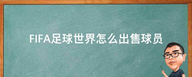 FIFA足球世界怎么出售球员（fifa世界足球怎么卖球员）