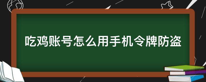 吃鸡账号怎么用手机令牌防盗（绝地求生防盗手机令牌）