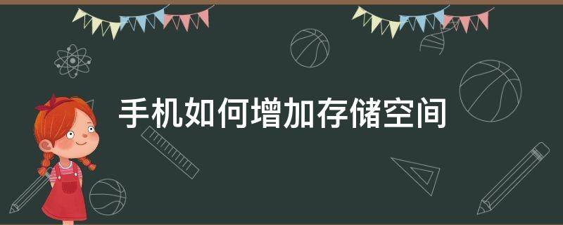 手机如何增加存储空间 手机怎么增加存储空间