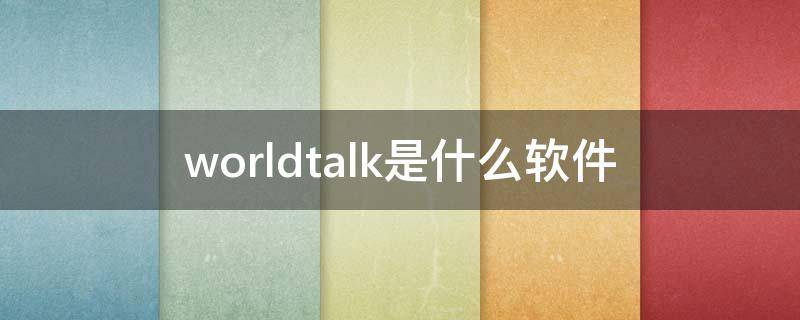 worldtalk是什么软件（worldtalk这个软件怎么样）