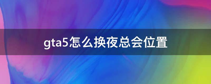 gta5怎么换夜总会位置 gta5夜总会怎么换地方