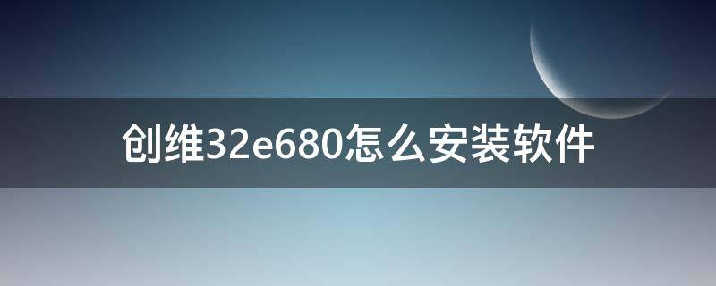 创维32e680怎么安装软件 创维42e680e怎么安装软件