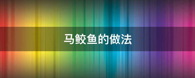马鲛鱼的做法（红烧马鲛鱼的做法）