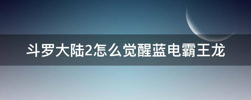 斗罗大陆2怎么觉醒蓝电霸王龙 斗罗大陆2如何觉醒蓝电霸王龙