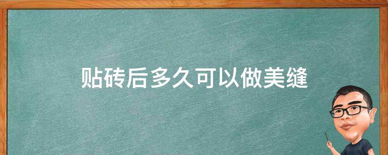 贴砖后多久可以做美缝 贴砖几天后可以做美缝